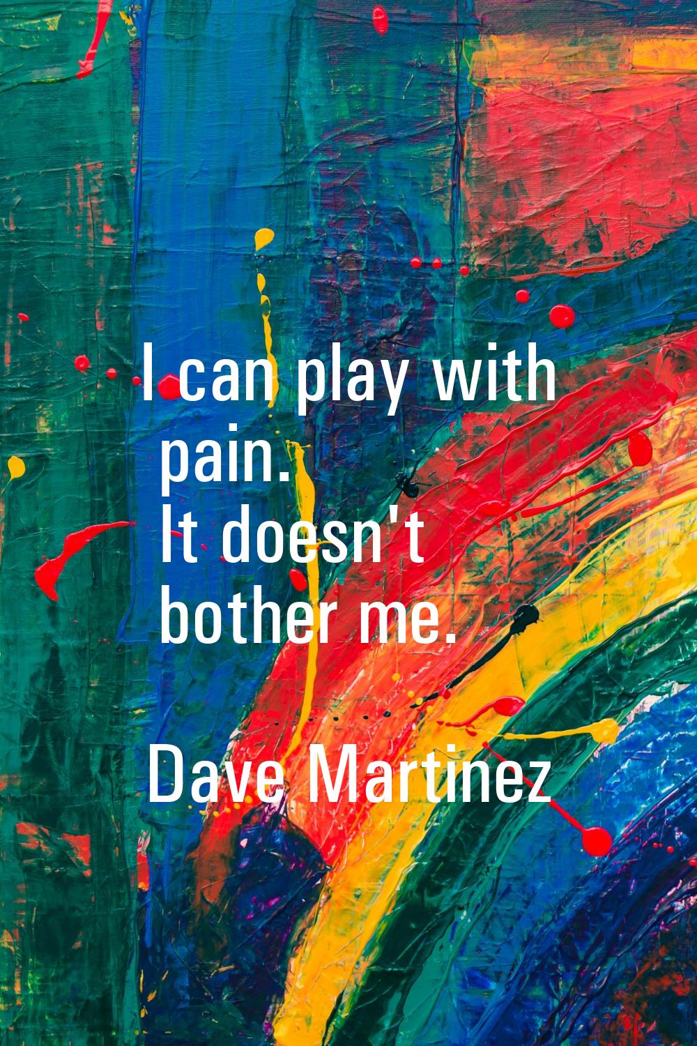 I can play with pain. It doesn't bother me.