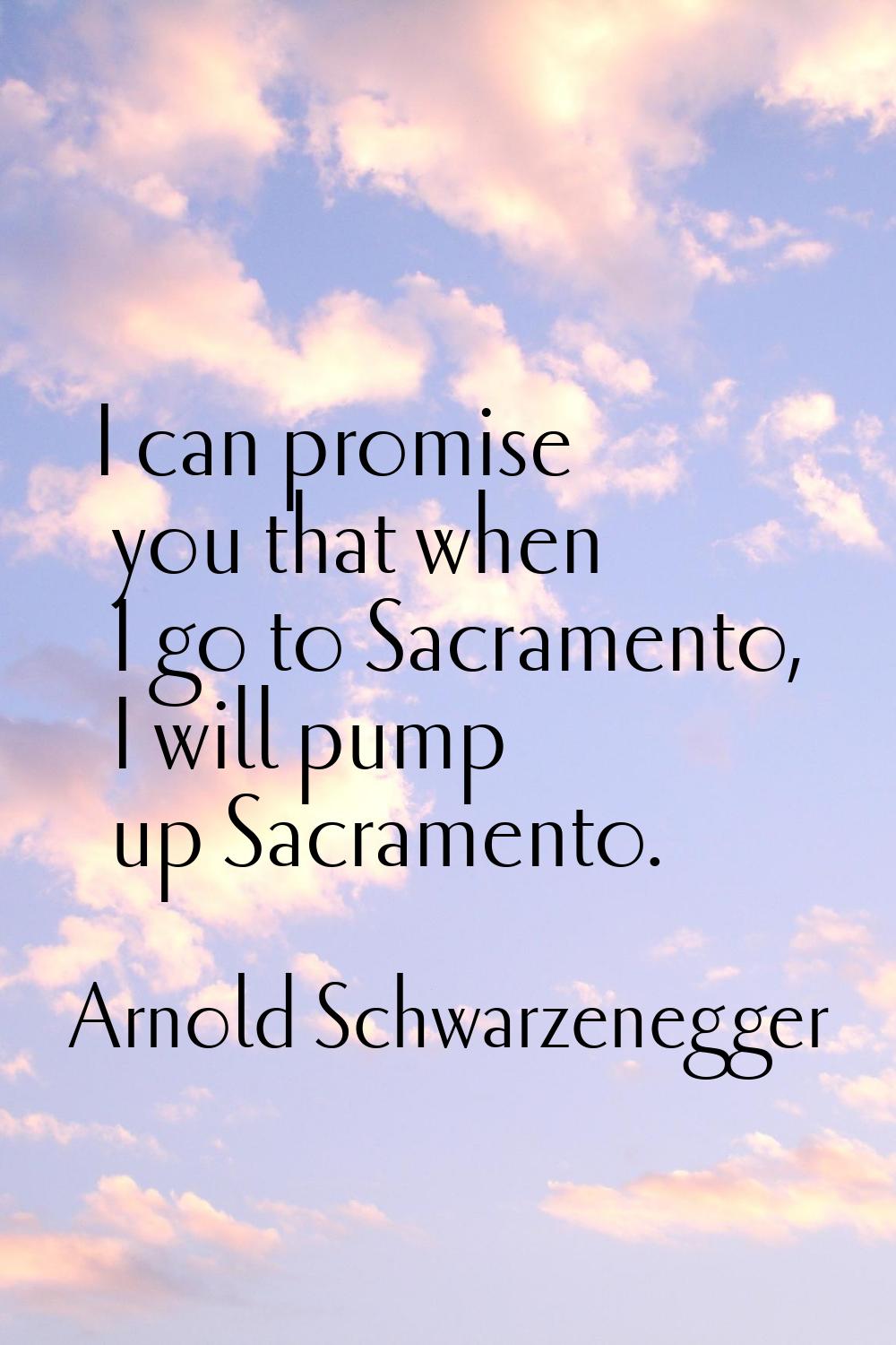 I can promise you that when I go to Sacramento, I will pump up Sacramento.