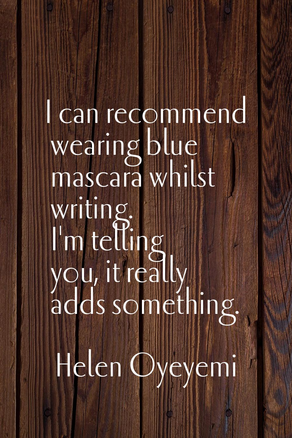 I can recommend wearing blue mascara whilst writing. I'm telling you, it really adds something.