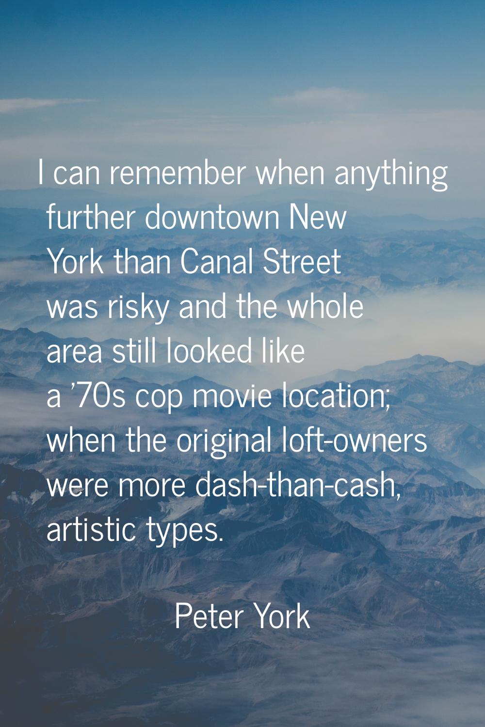 I can remember when anything further downtown New York than Canal Street was risky and the whole ar