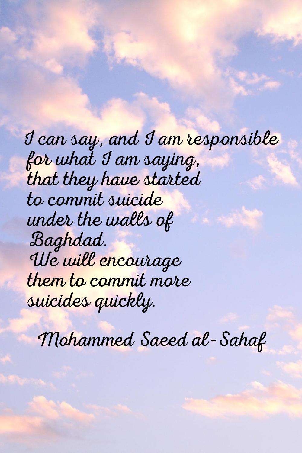 I can say, and I am responsible for what I am saying, that they have started to commit suicide unde