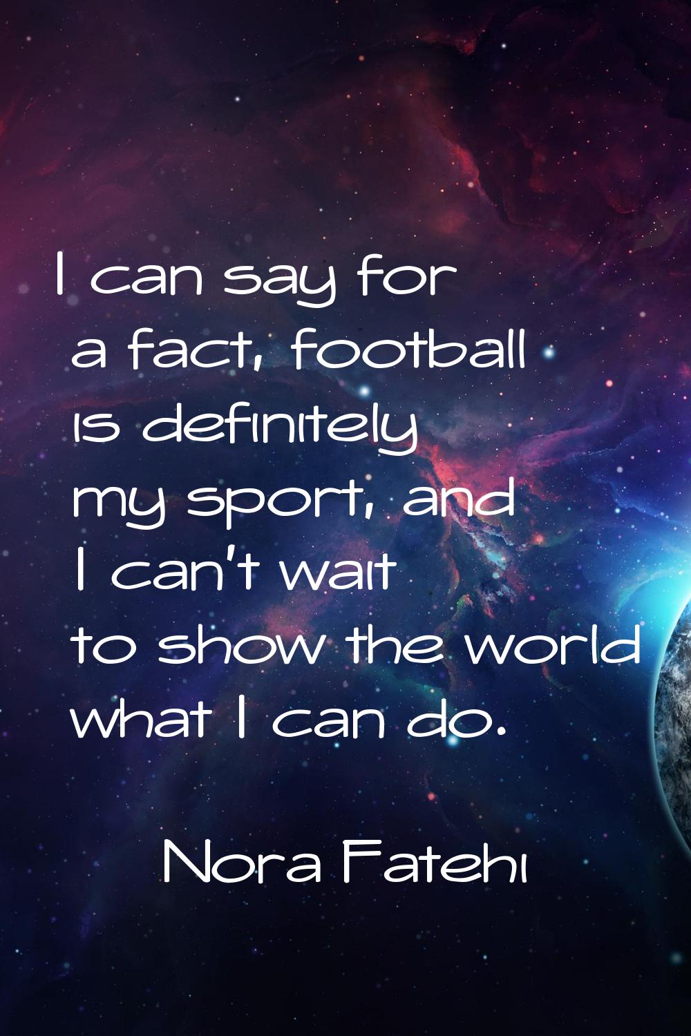 I can say for a fact, football is definitely my sport, and I can't wait to show the world what I ca