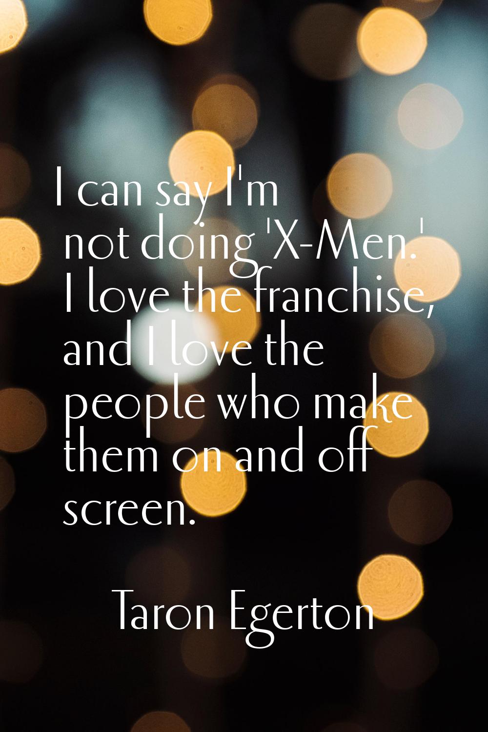 I can say I'm not doing 'X-Men.' I love the franchise, and I love the people who make them on and o