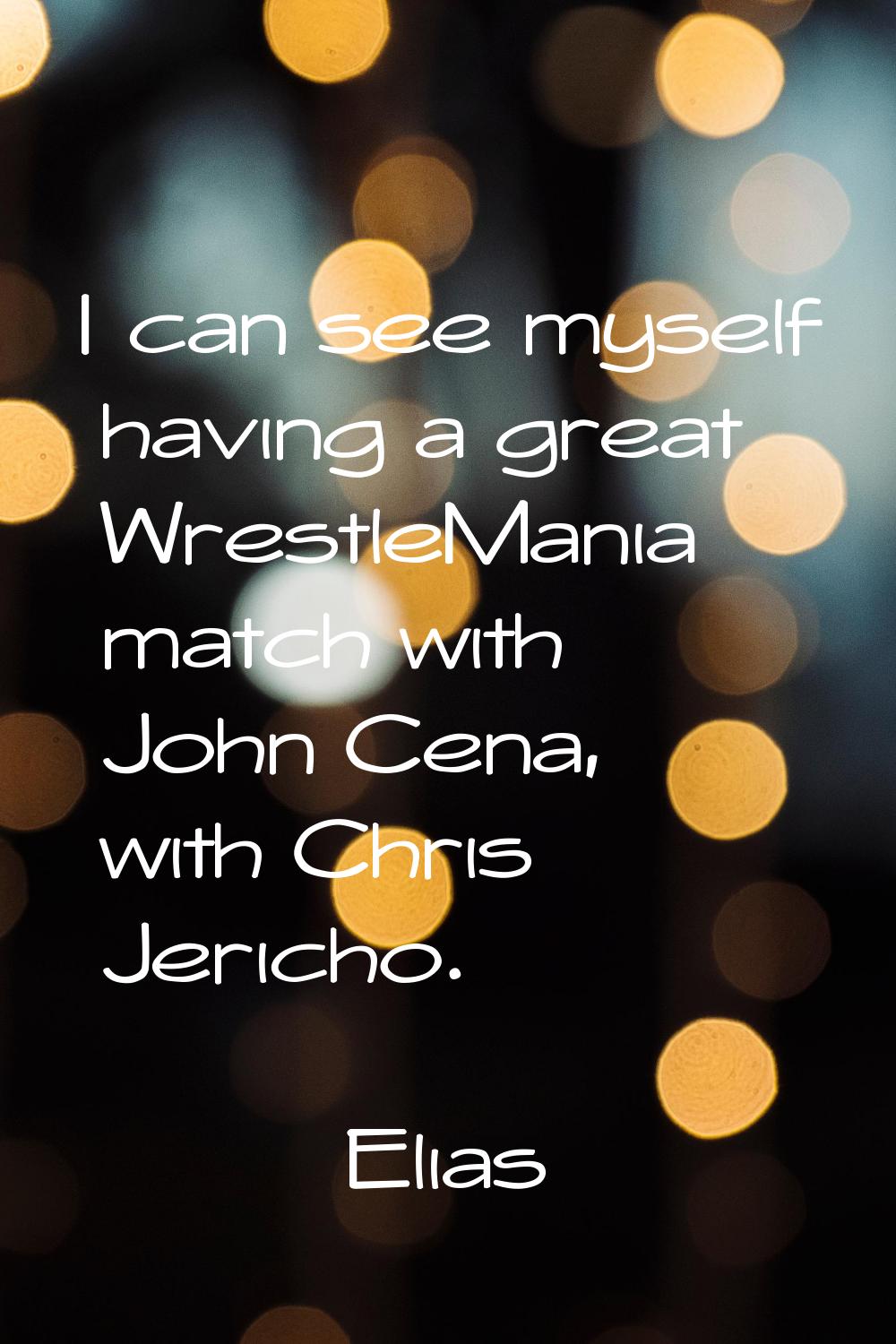 I can see myself having a great WrestleMania match with John Cena, with Chris Jericho.