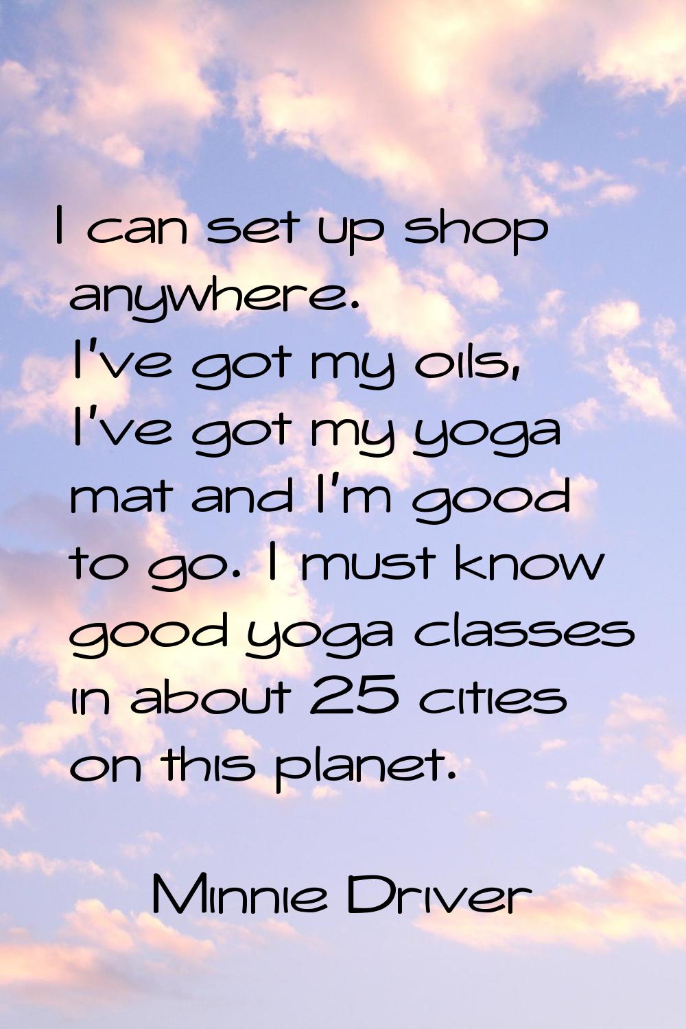 I can set up shop anywhere. I've got my oils, I've got my yoga mat and I'm good to go. I must know 