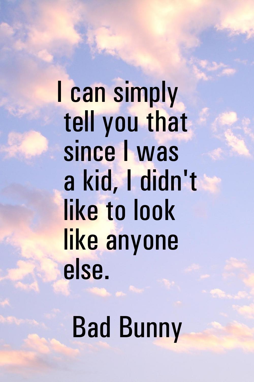 I can simply tell you that since I was a kid, I didn't like to look like anyone else.