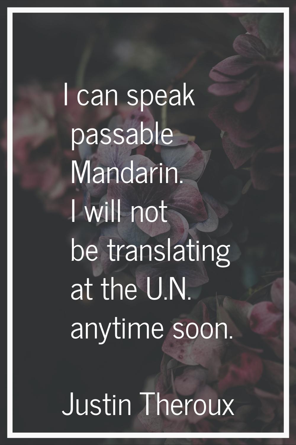 I can speak passable Mandarin. I will not be translating at the U.N. anytime soon.