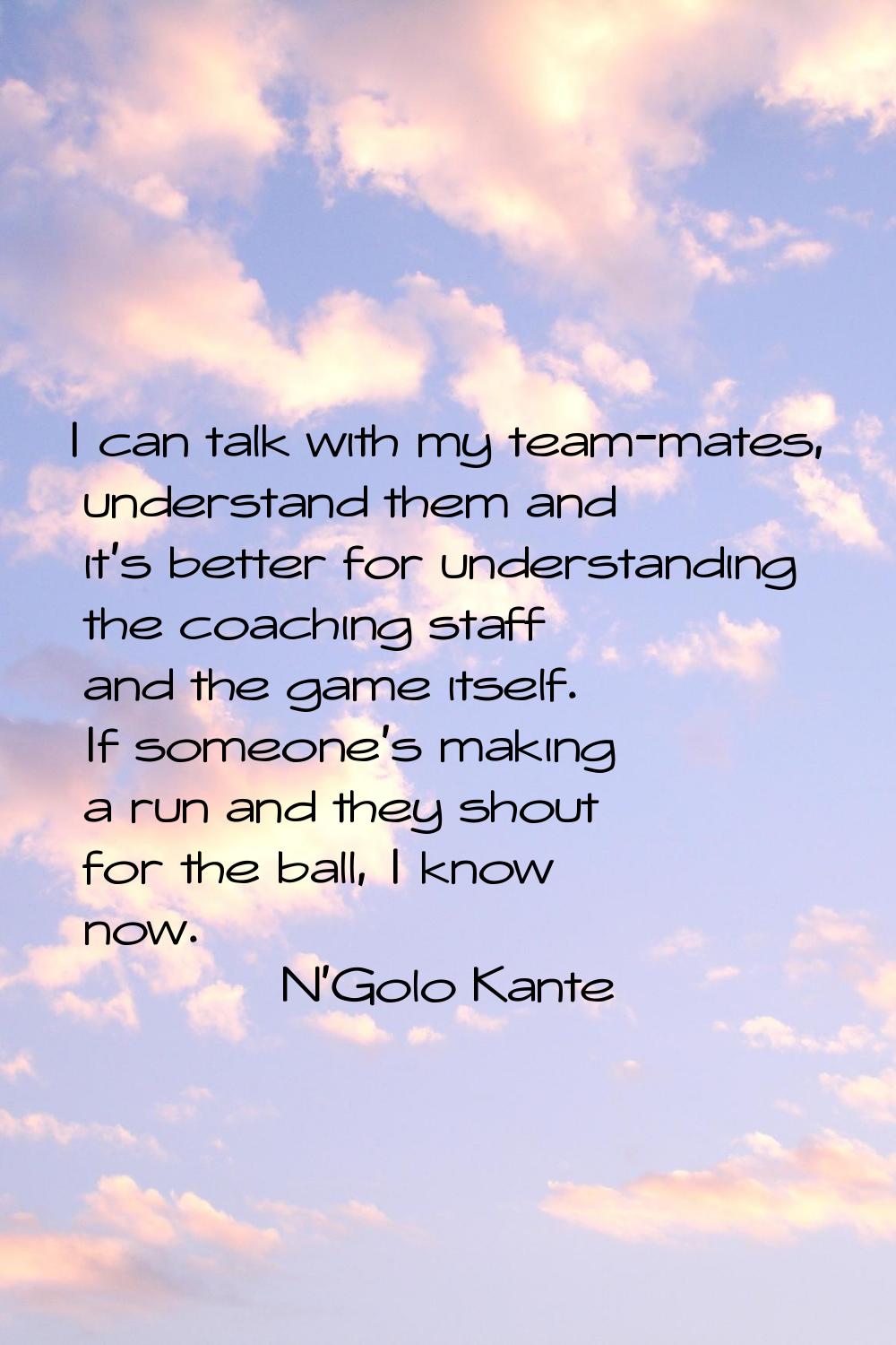 I can talk with my team-mates, understand them and it's better for understanding the coaching staff