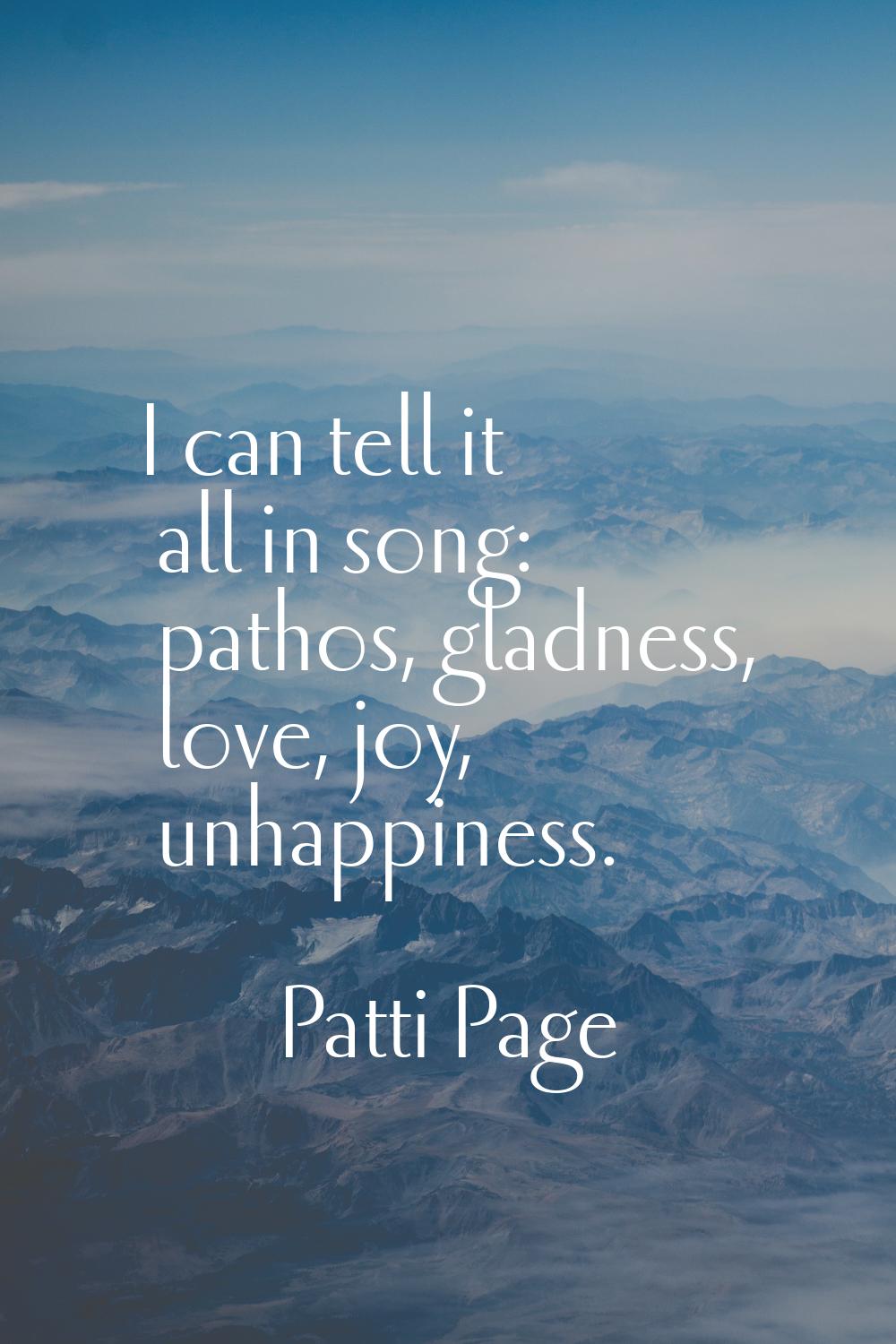 I can tell it all in song: pathos, gladness, love, joy, unhappiness.