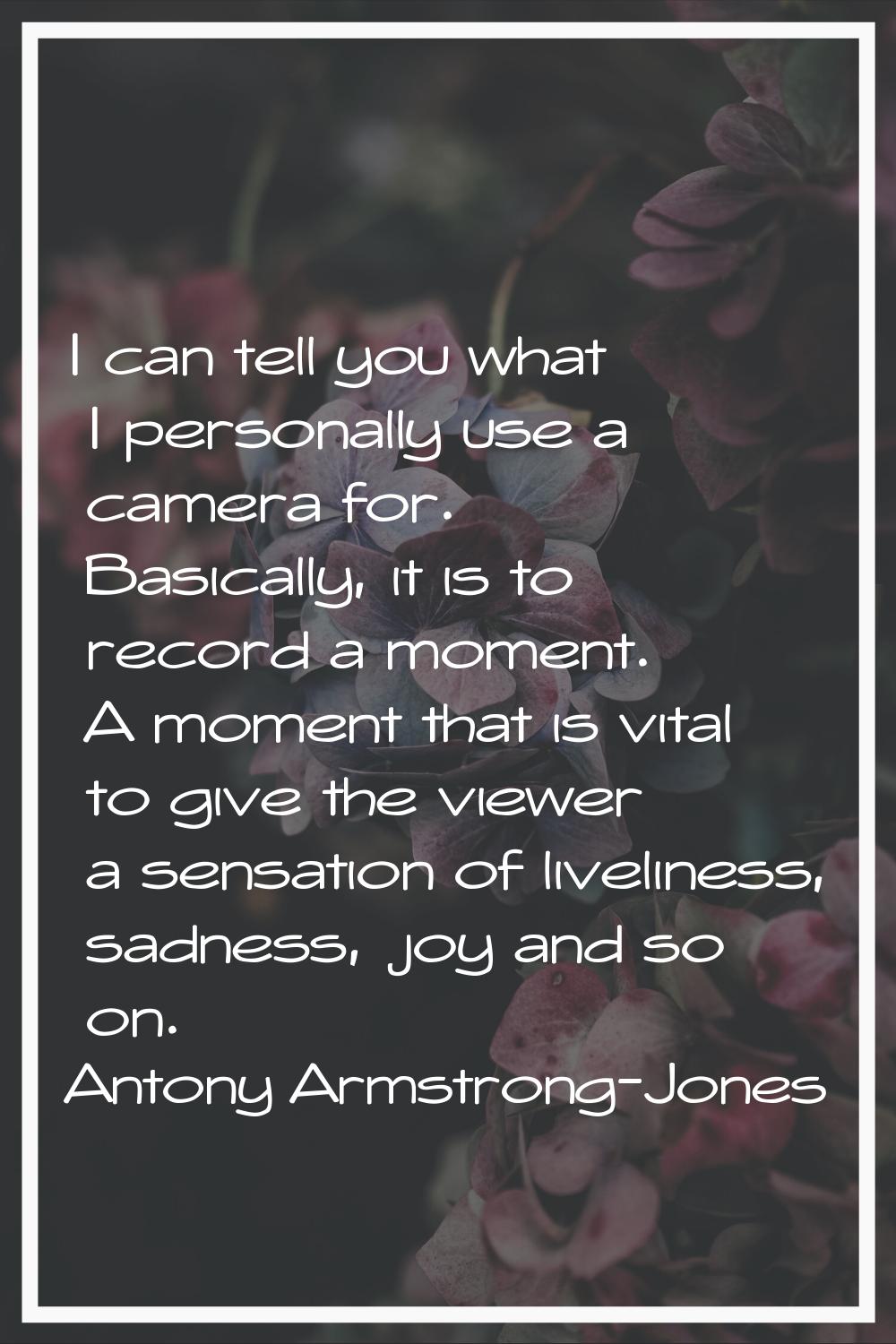 I can tell you what I personally use a camera for. Basically, it is to record a moment. A moment th