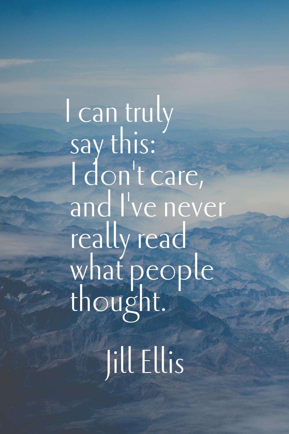 I can truly say this: I don't care, and I've never really read what people thought.