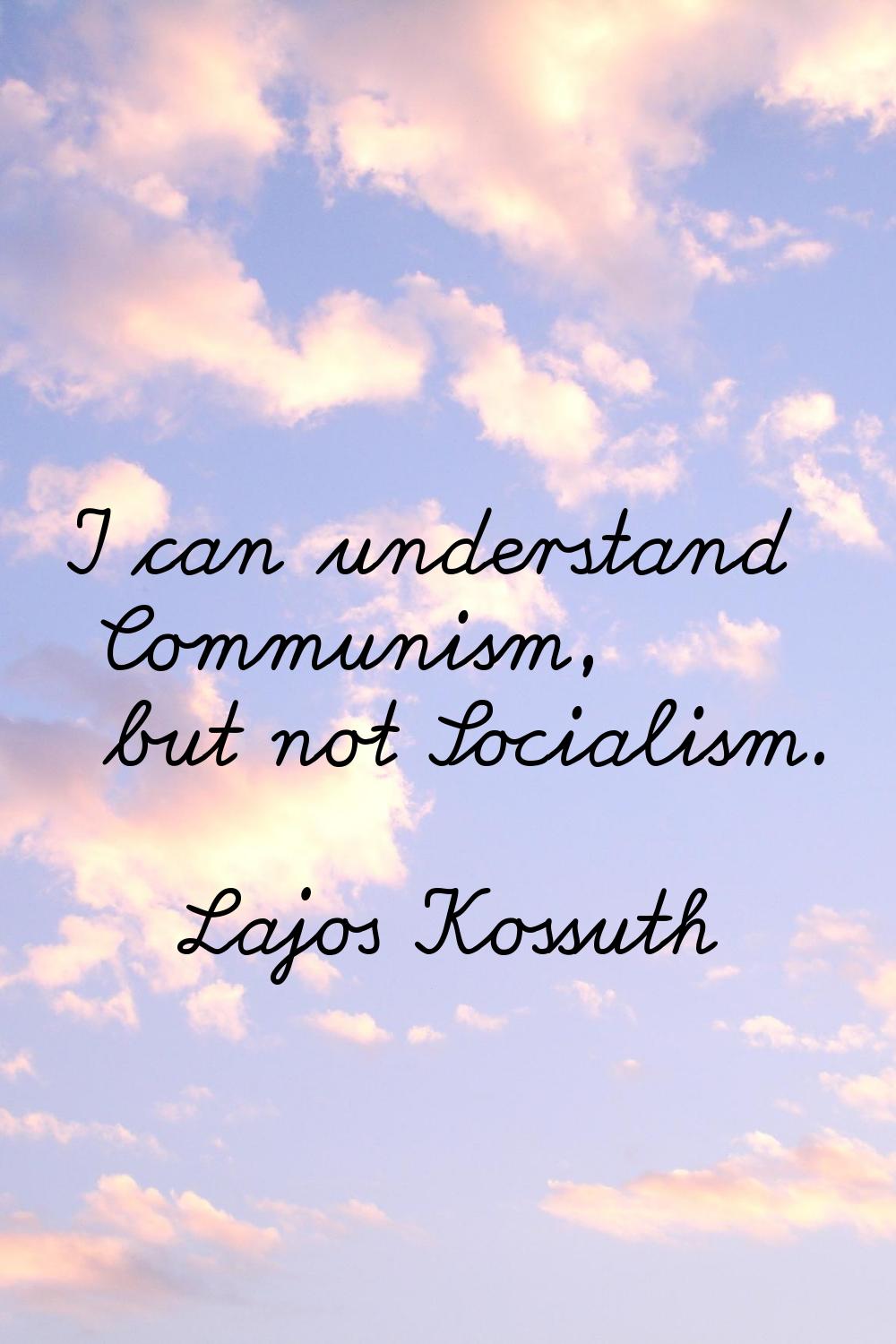 I can understand Communism, but not Socialism.