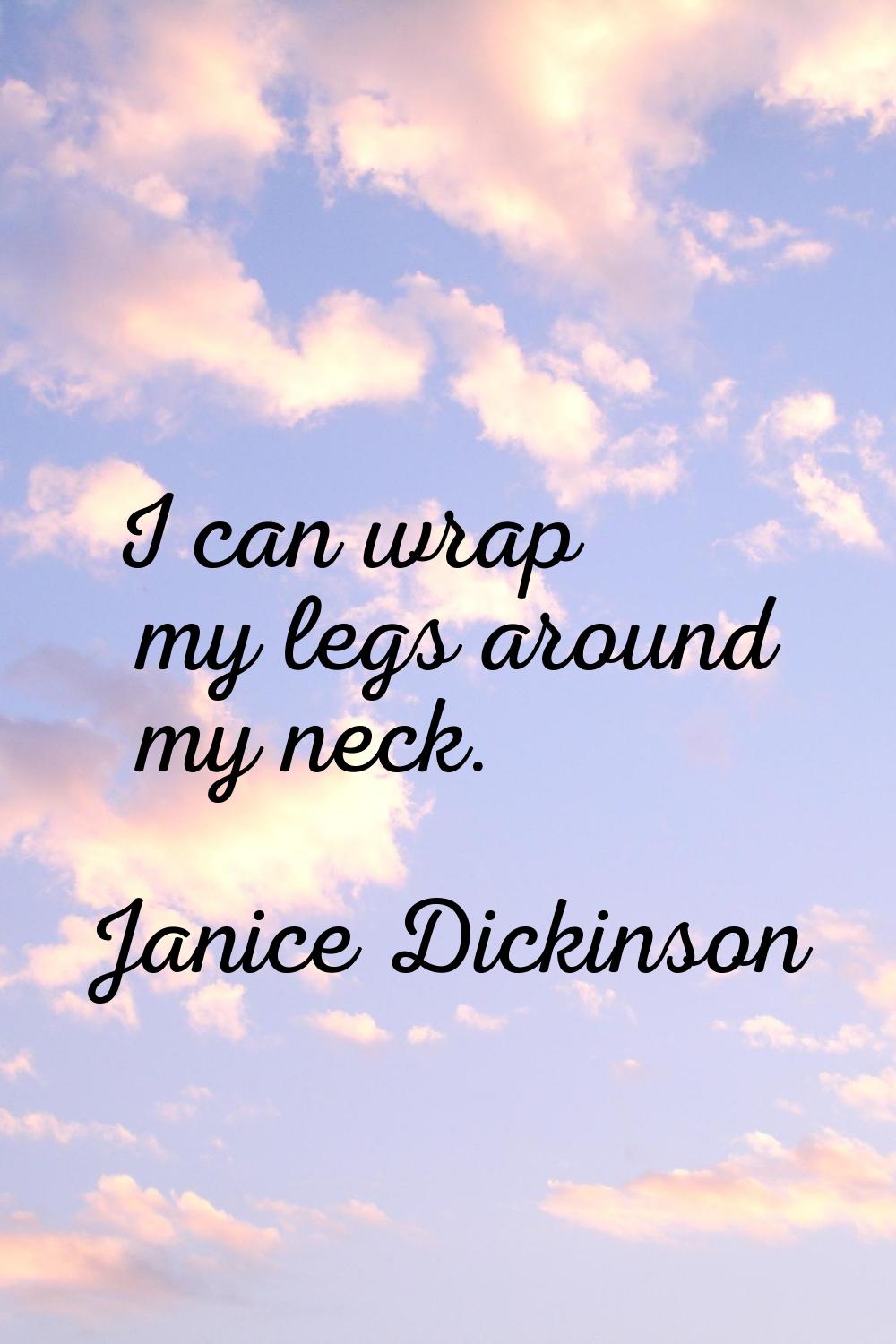 I can wrap my legs around my neck.