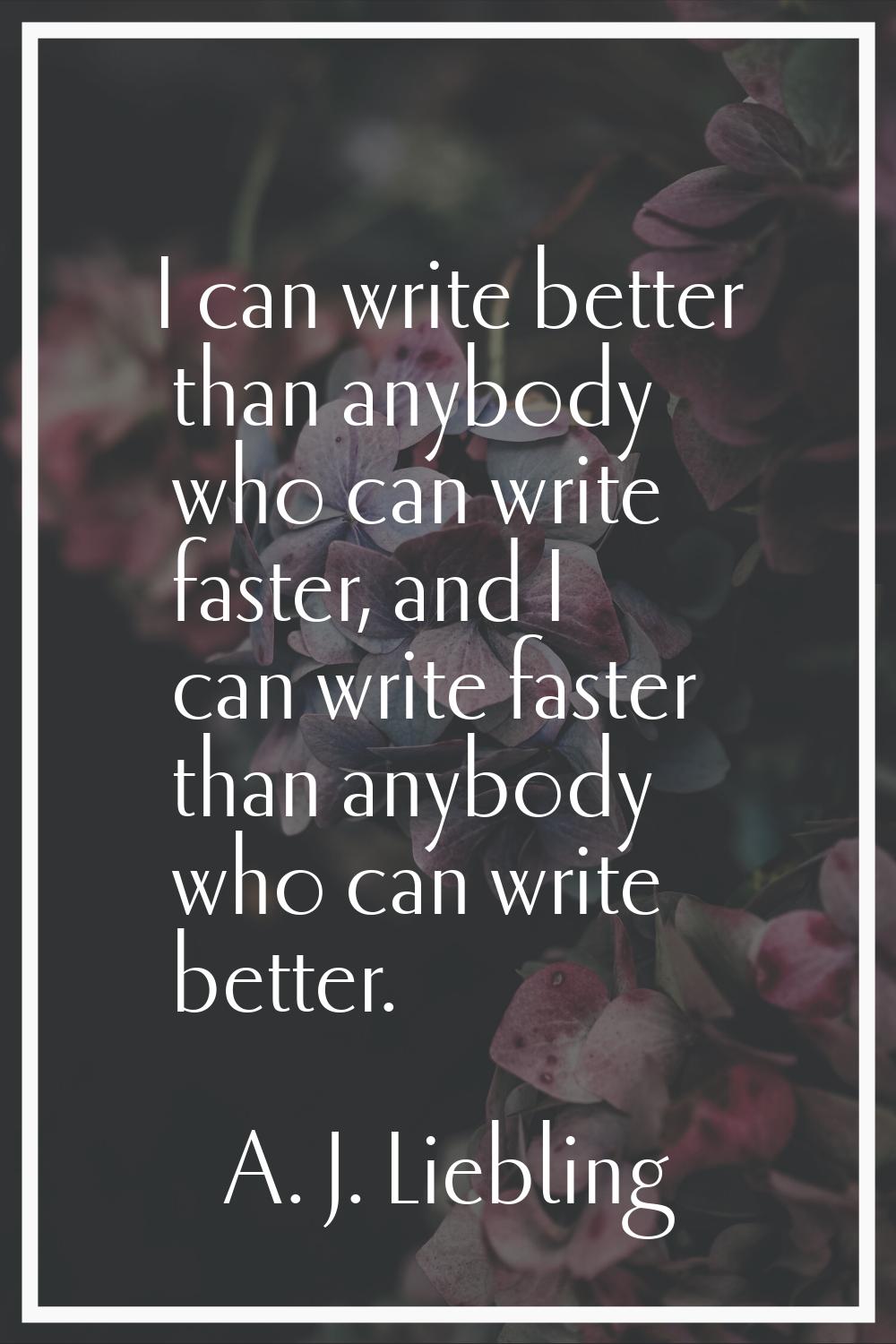 I can write better than anybody who can write faster, and I can write faster than anybody who can w