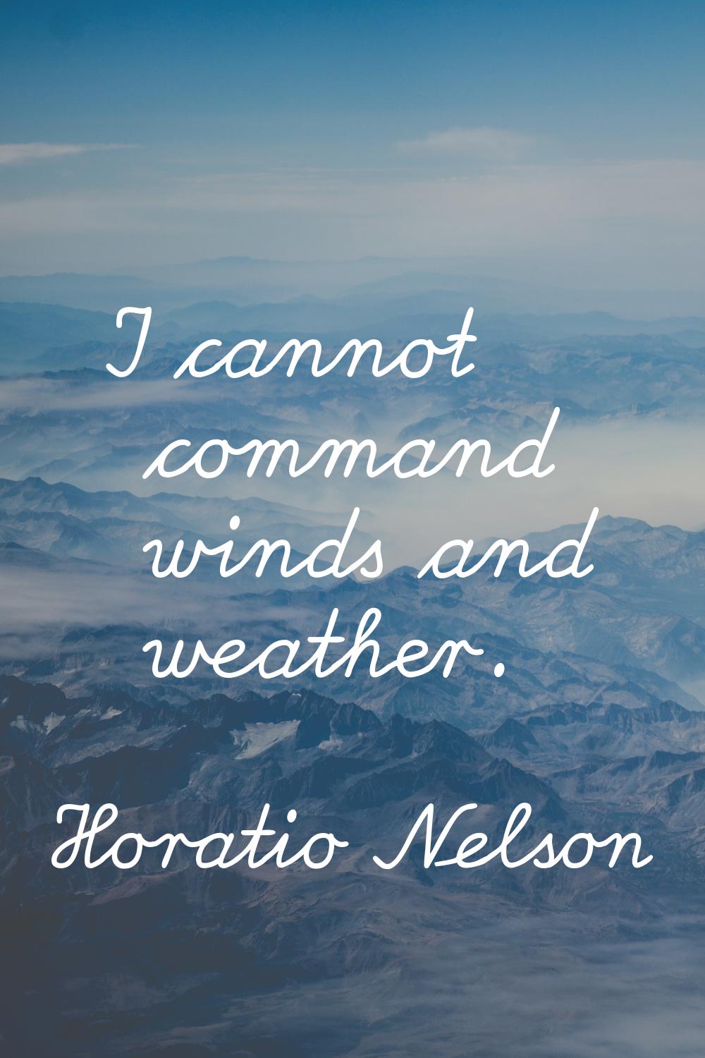 I cannot command winds and weather.