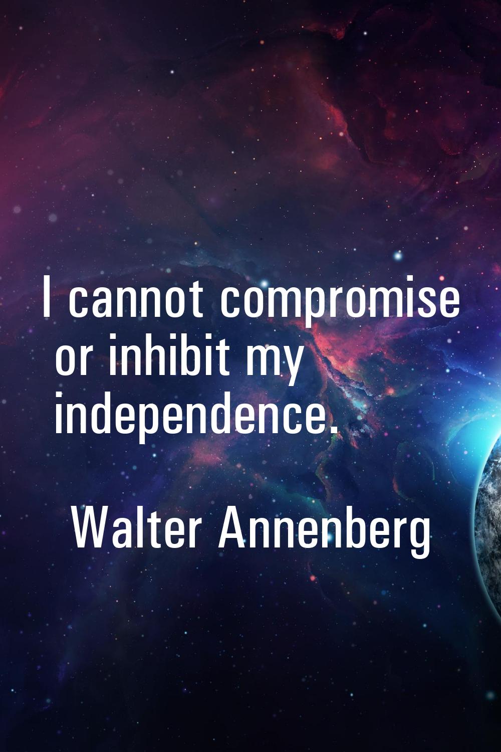 I cannot compromise or inhibit my independence.