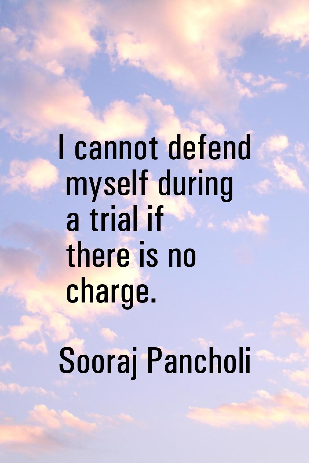 I cannot defend myself during a trial if there is no charge.