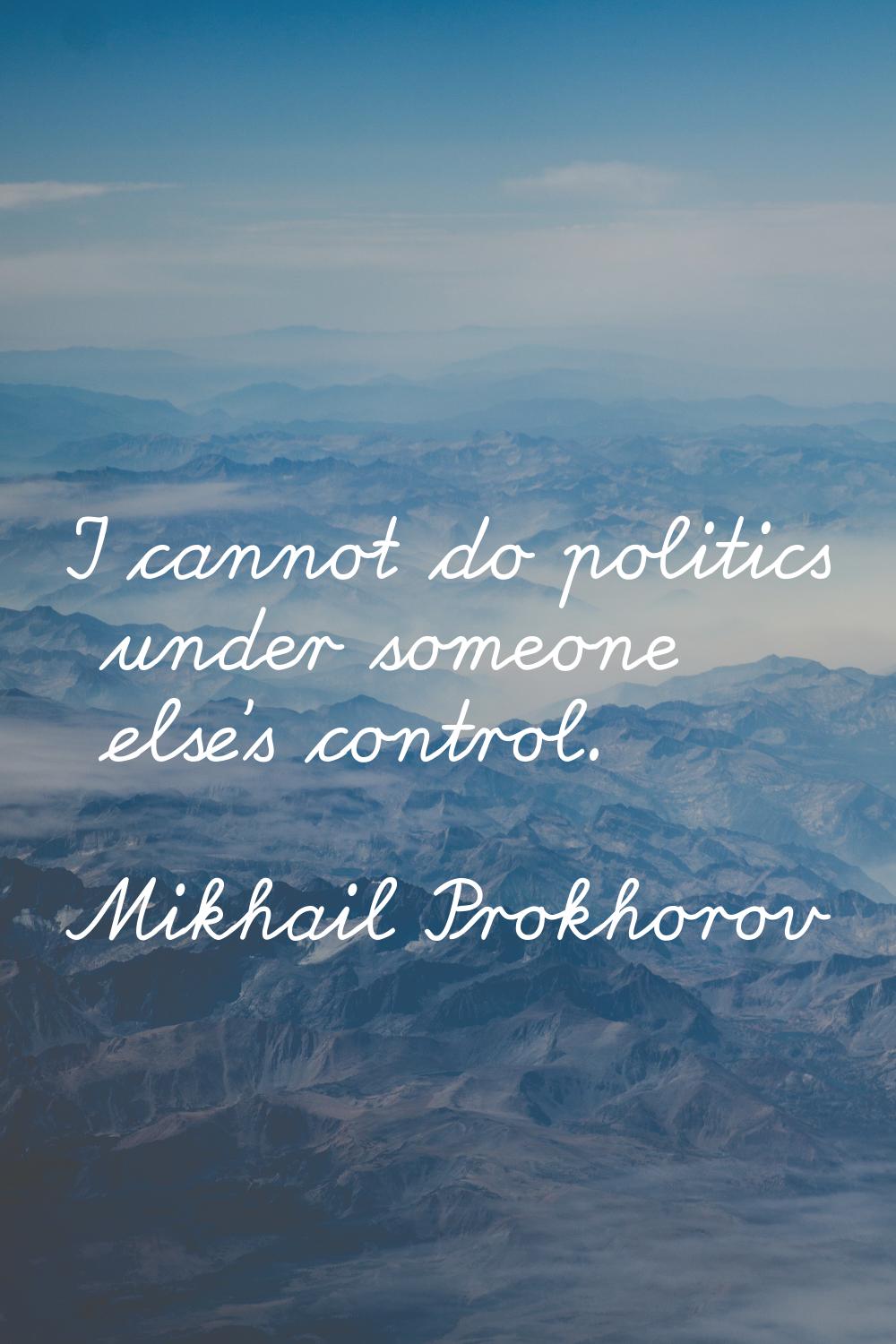 I cannot do politics under someone else's control.
