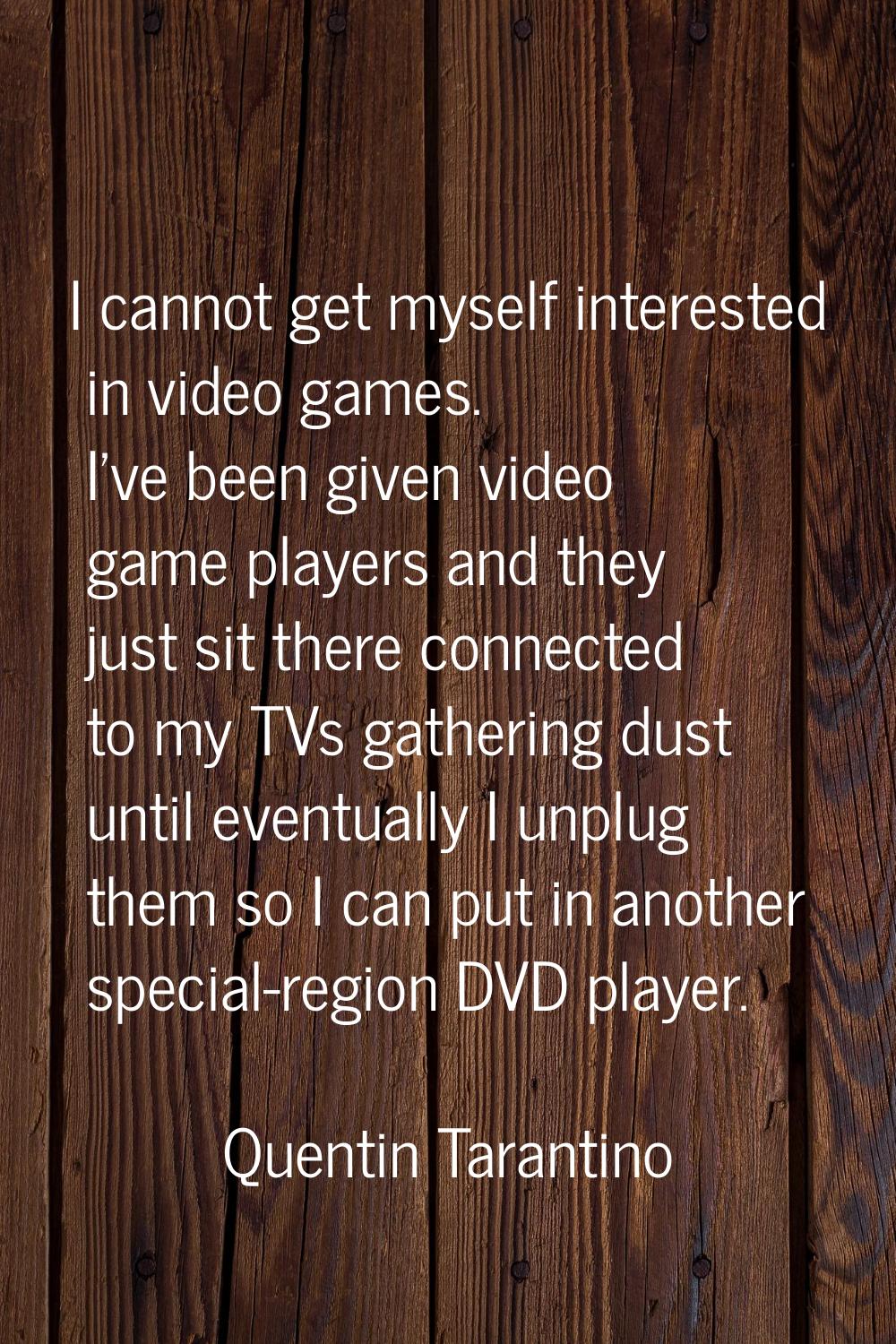 I cannot get myself interested in video games. I've been given video game players and they just sit