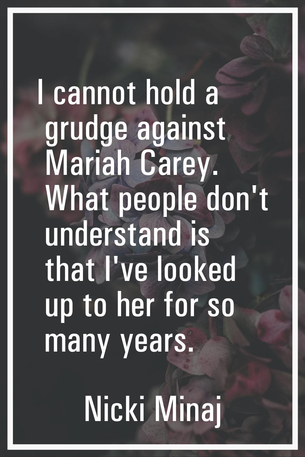 I cannot hold a grudge against Mariah Carey. What people don't understand is that I've looked up to