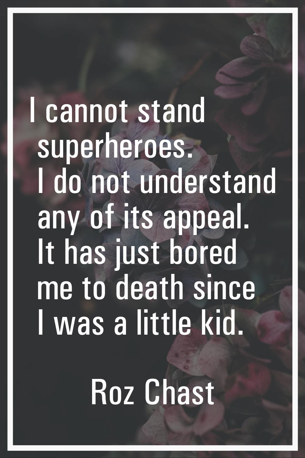 I cannot stand superheroes. I do not understand any of its appeal. It has just bored me to death si