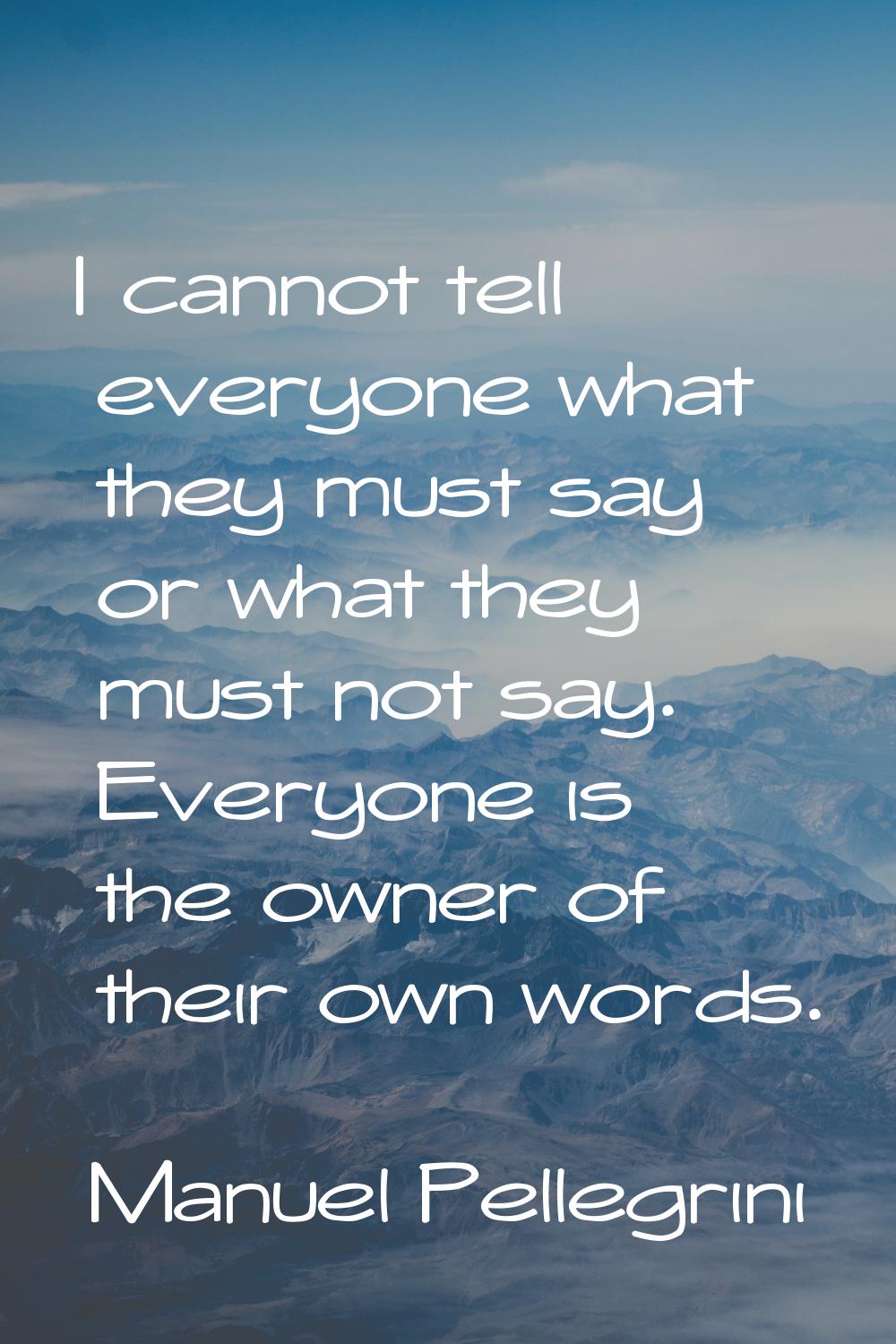 I cannot tell everyone what they must say or what they must not say. Everyone is the owner of their