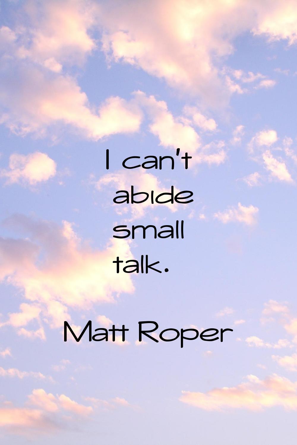 I can't abide small talk.