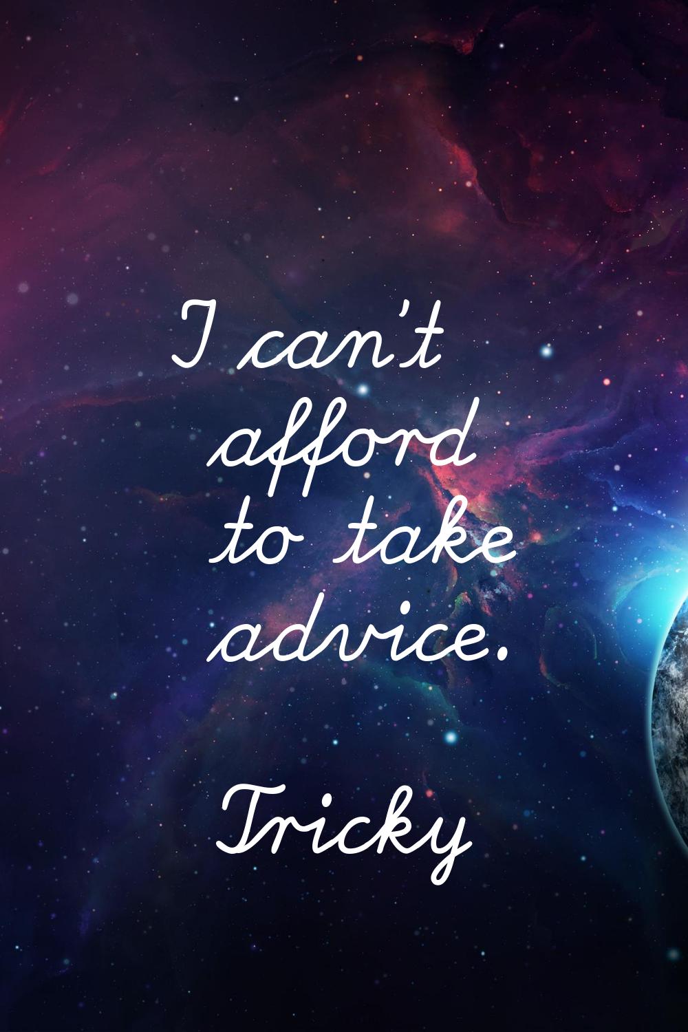 I can't afford to take advice.
