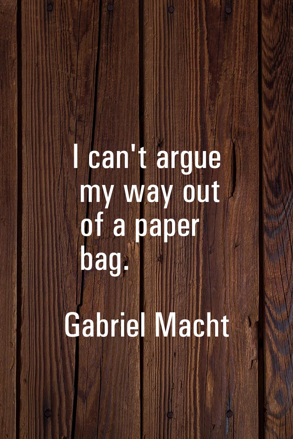 I can't argue my way out of a paper bag.