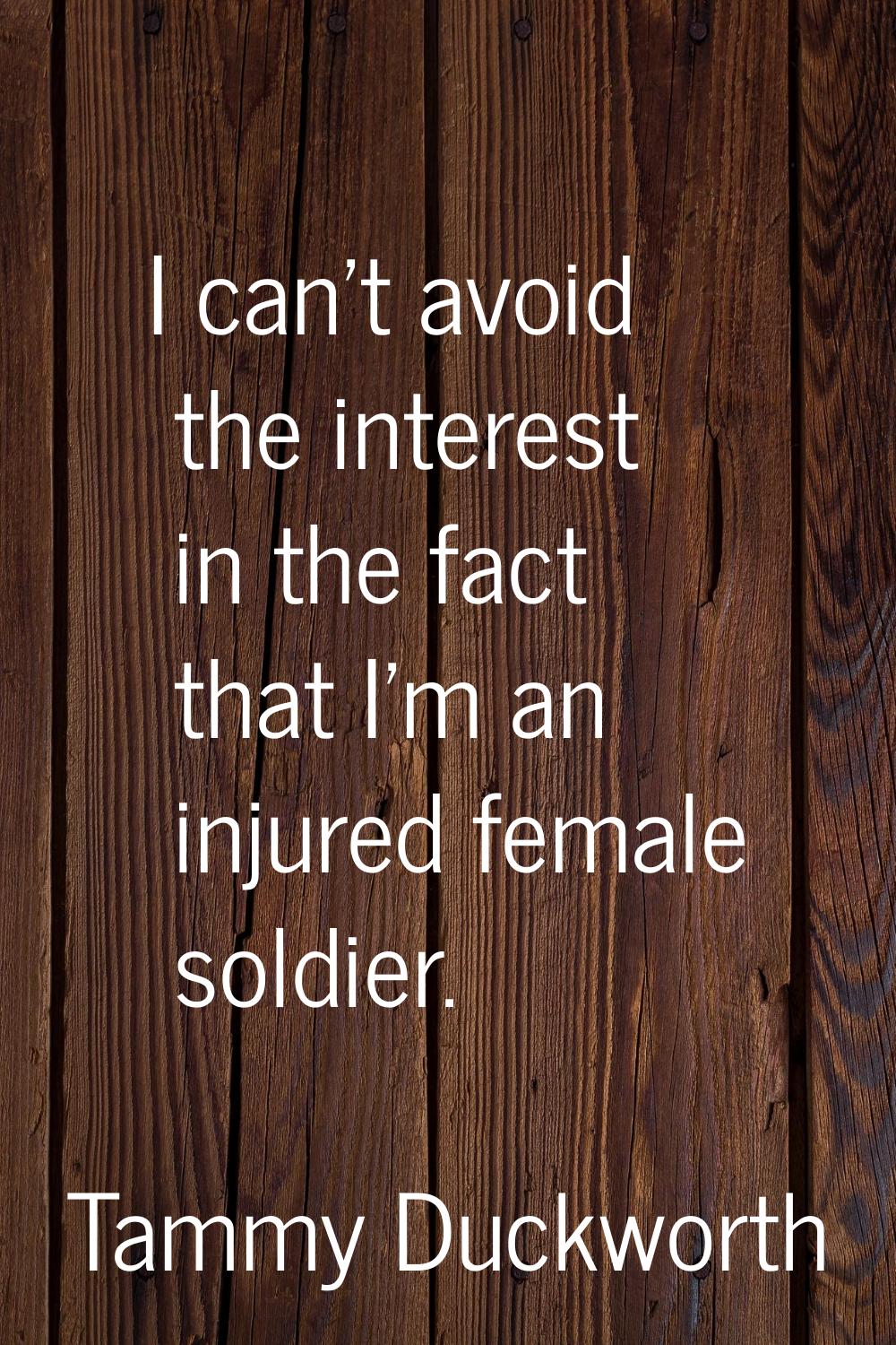 I can't avoid the interest in the fact that I'm an injured female soldier.