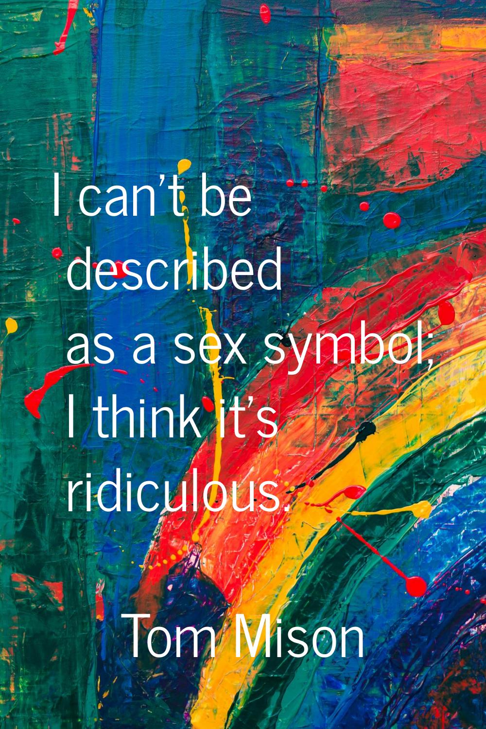 I can't be described as a sex symbol; I think it's ridiculous.