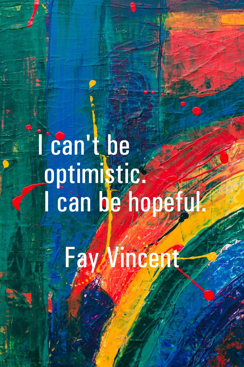I can't be optimistic. I can be hopeful.