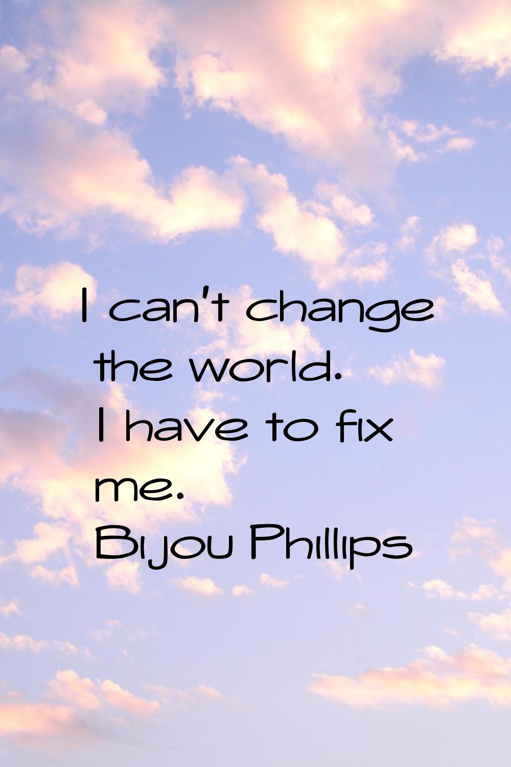 I can't change the world. I have to fix me.