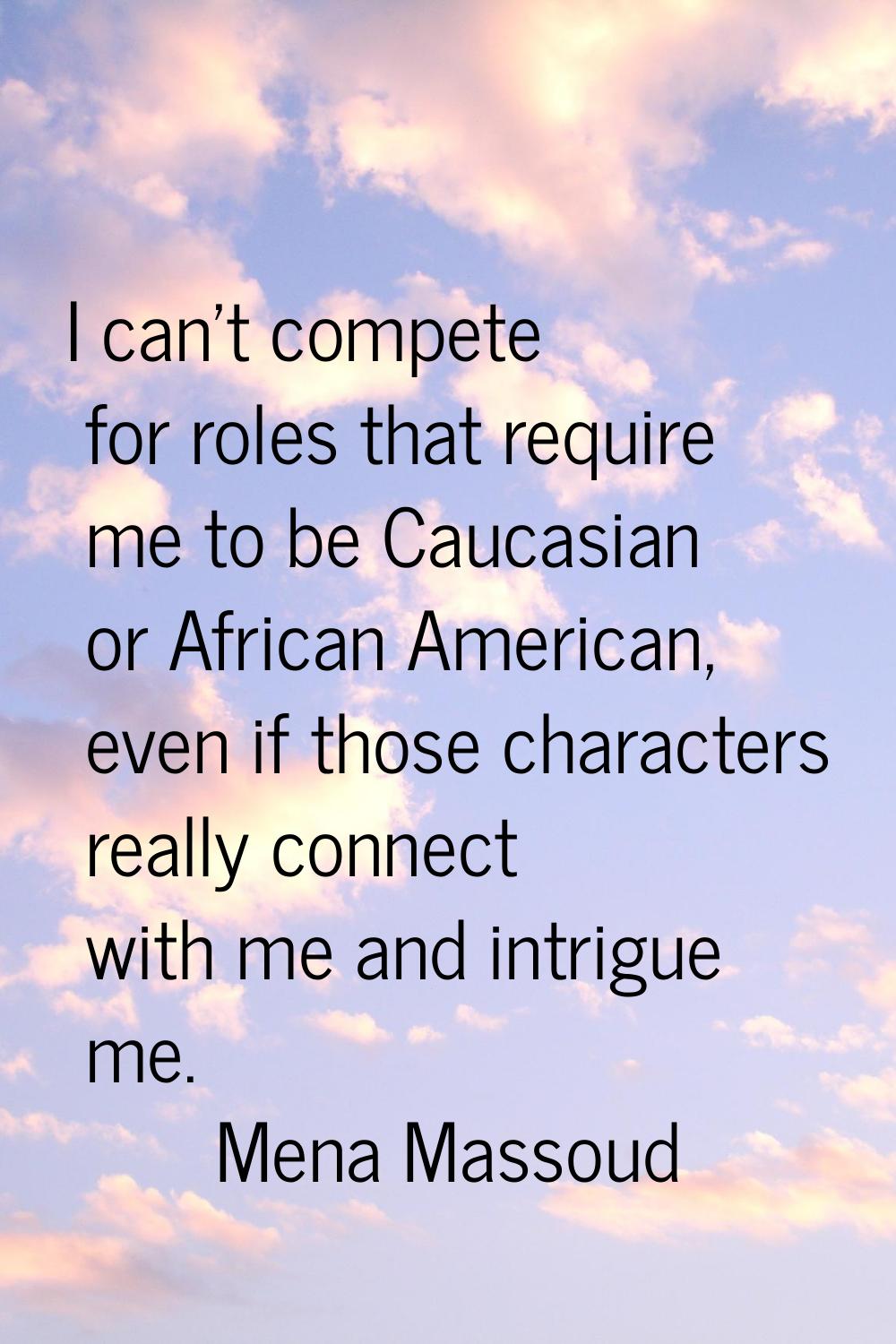 I can't compete for roles that require me to be Caucasian or African American, even if those charac