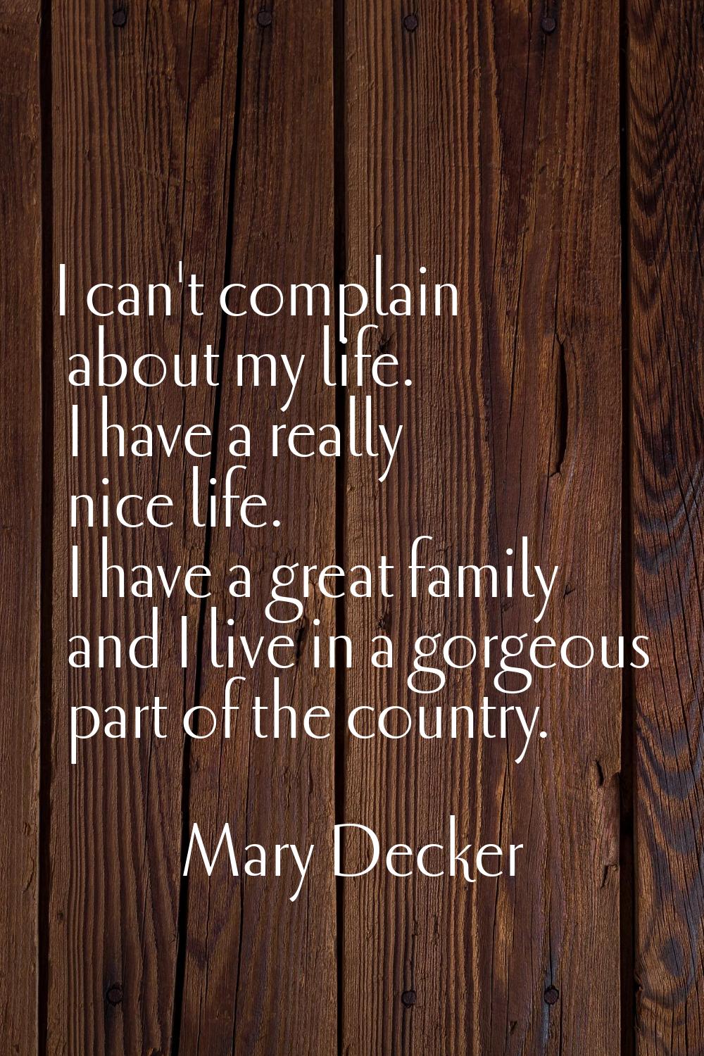 I can't complain about my life. I have a really nice life. I have a great family and I live in a go