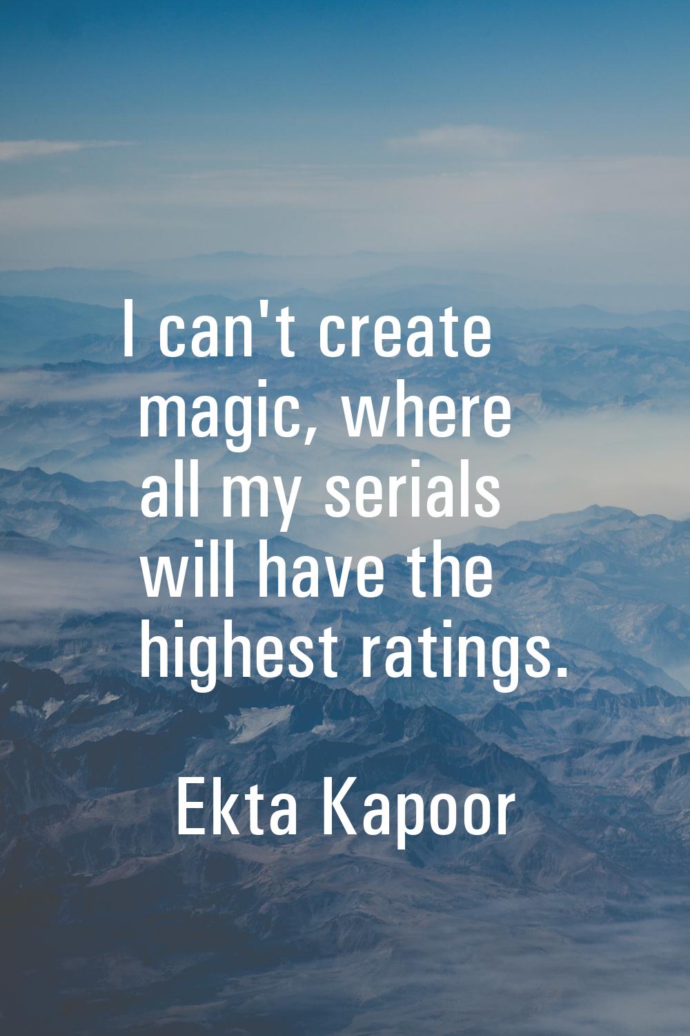 I can't create magic, where all my serials will have the highest ratings.