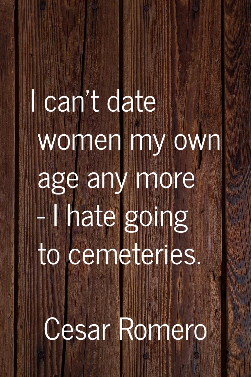 I can't date women my own age any more - I hate going to cemeteries.