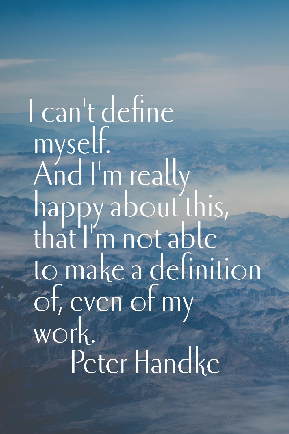 I can't define myself. And I'm really happy about this, that I'm not able to make a definition of, 