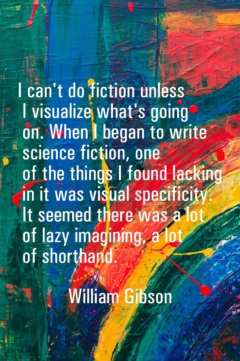 I can't do fiction unless I visualize what's going on. When I began to write science fiction, one o