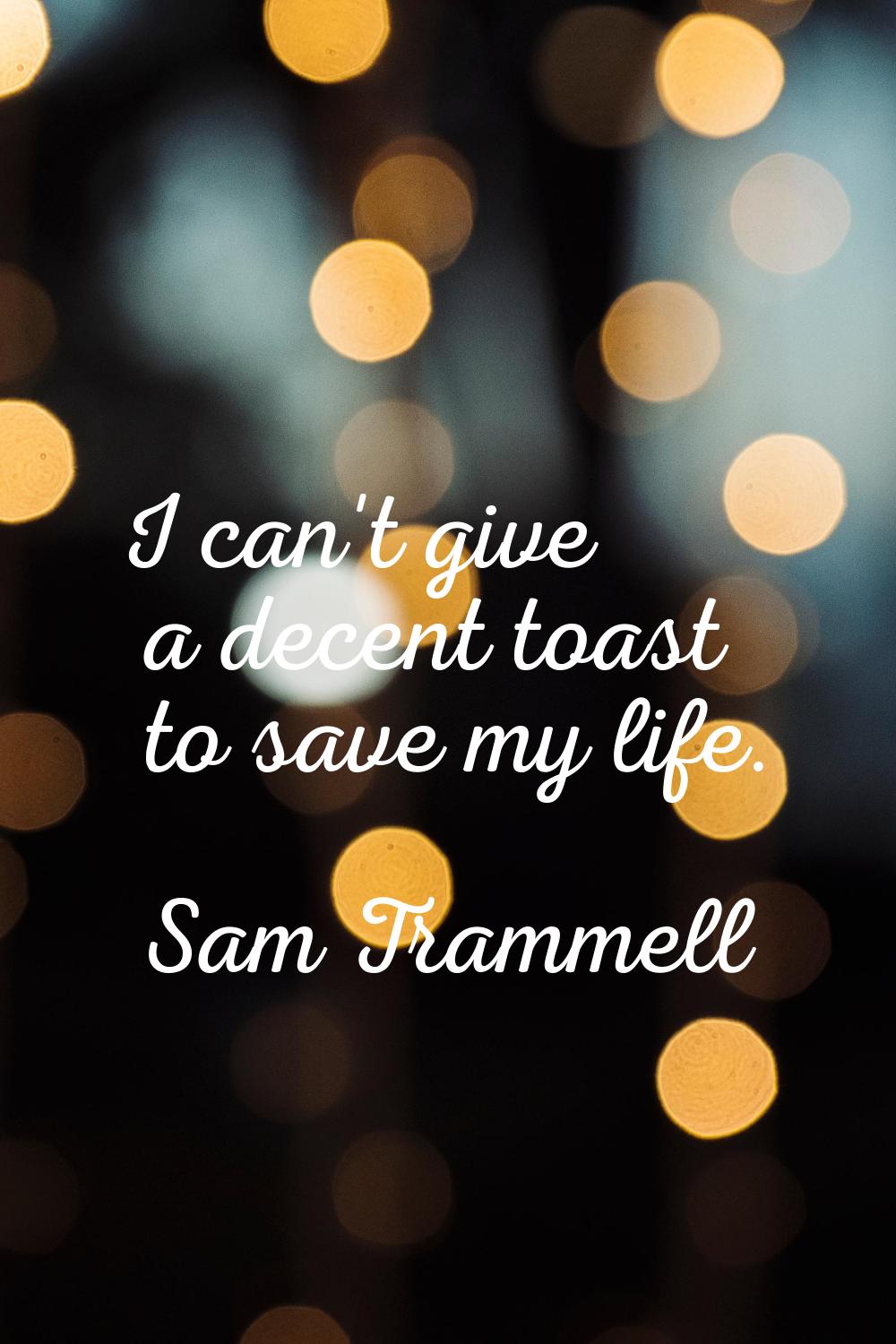 I can't give a decent toast to save my life.