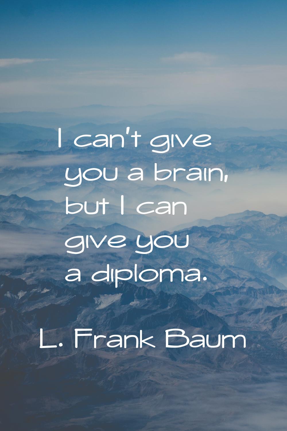 I can't give you a brain, but I can give you a diploma.