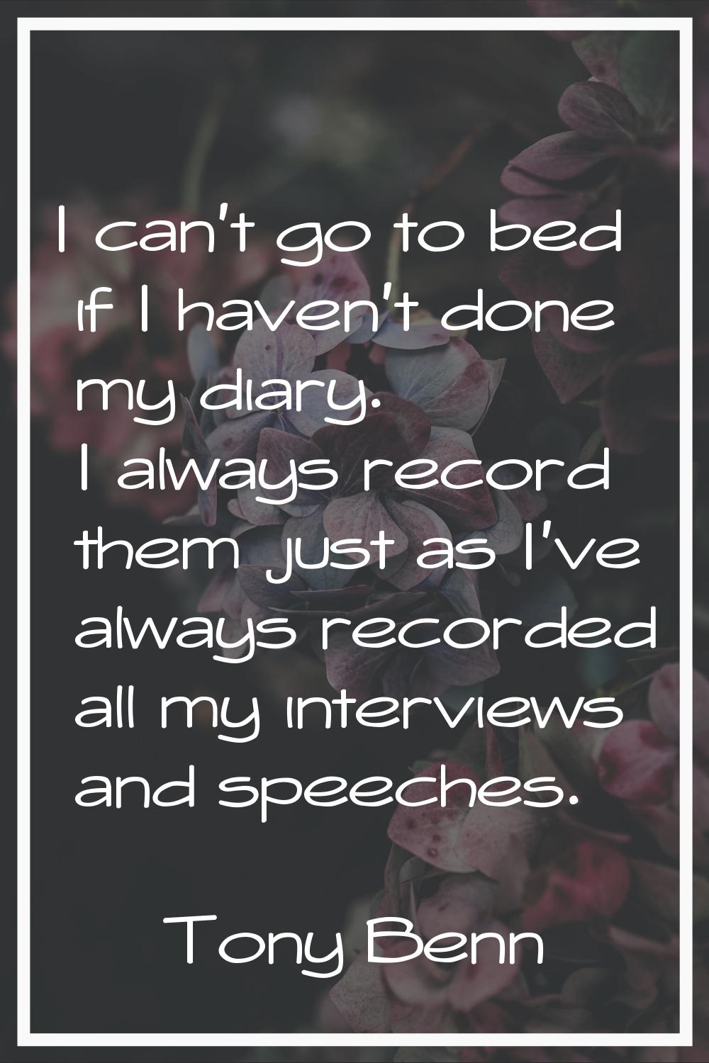 I can't go to bed if I haven't done my diary. I always record them just as I've always recorded all