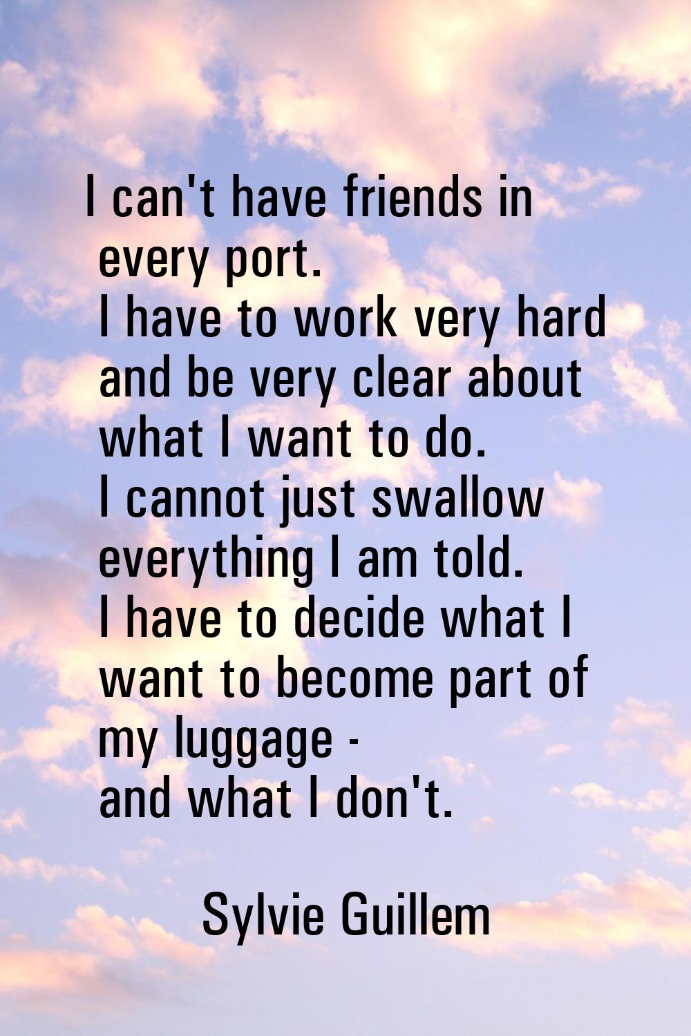 I can't have friends in every port. I have to work very hard and be very clear about what I want to
