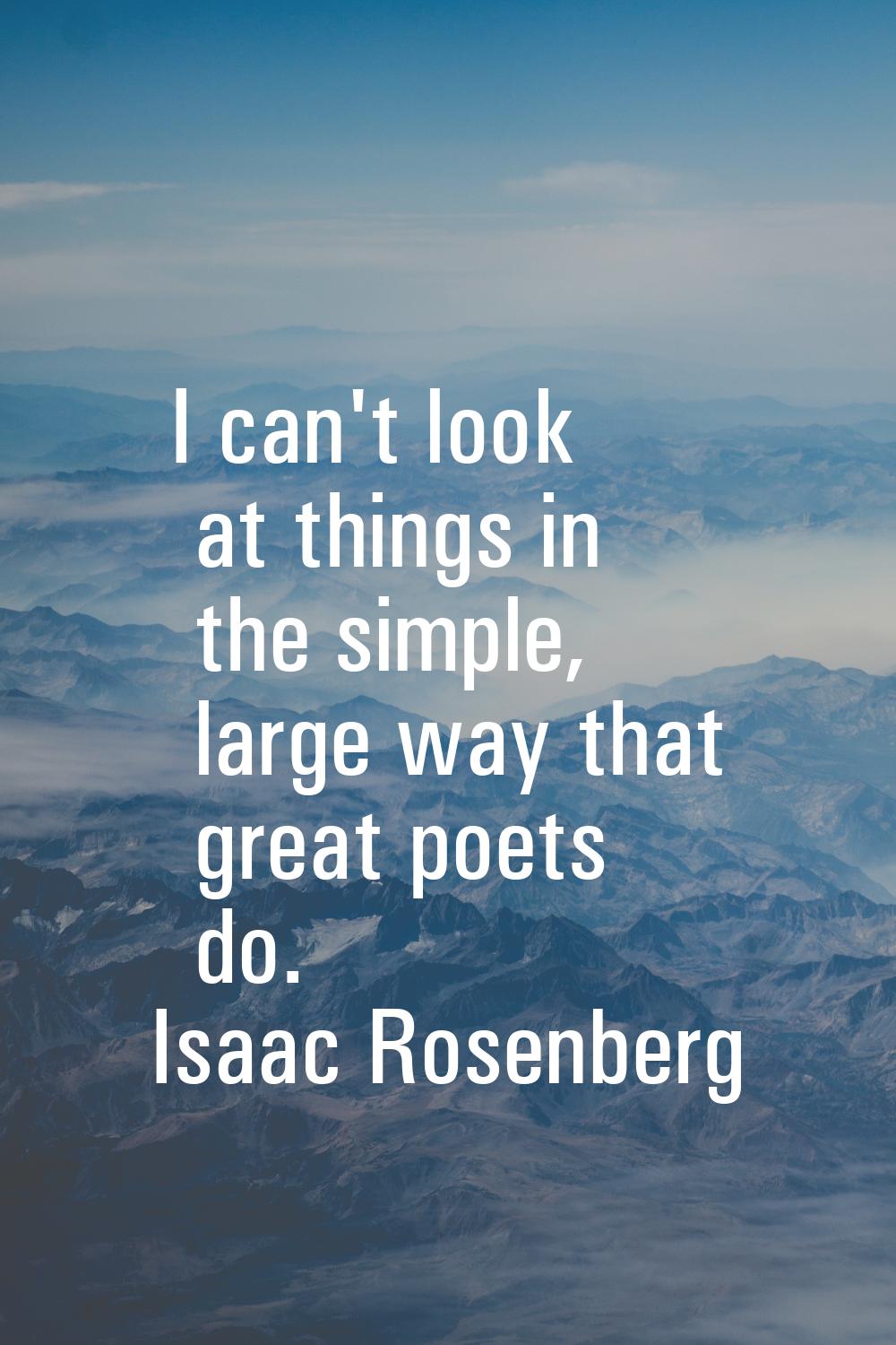 I can't look at things in the simple, large way that great poets do.