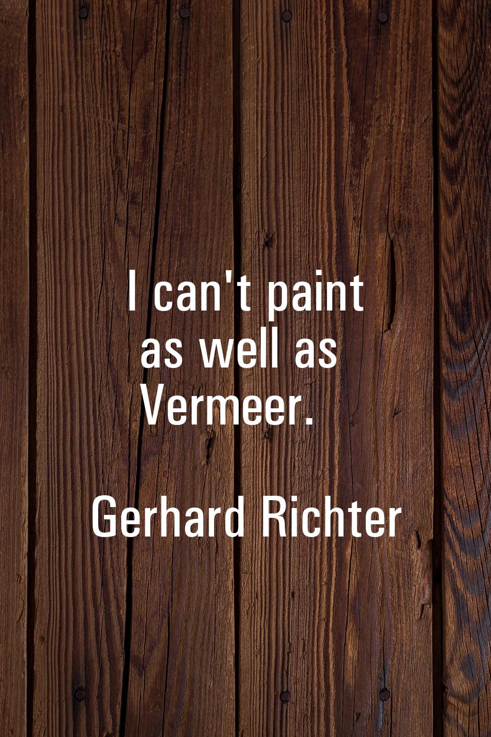 I can't paint as well as Vermeer.
