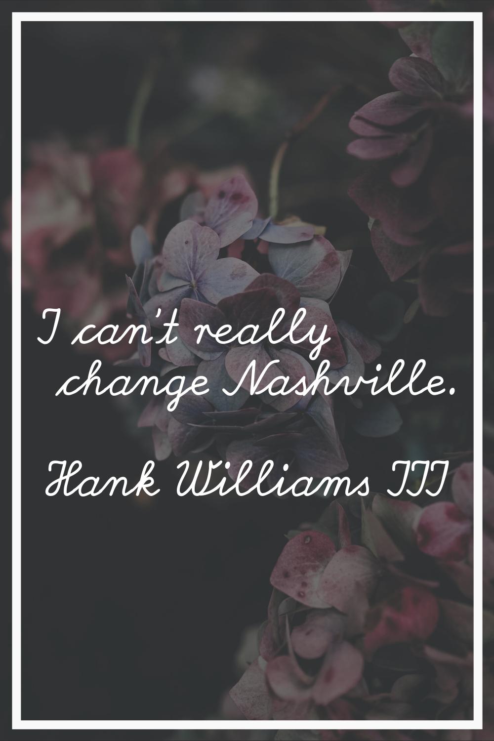 I can't really change Nashville.