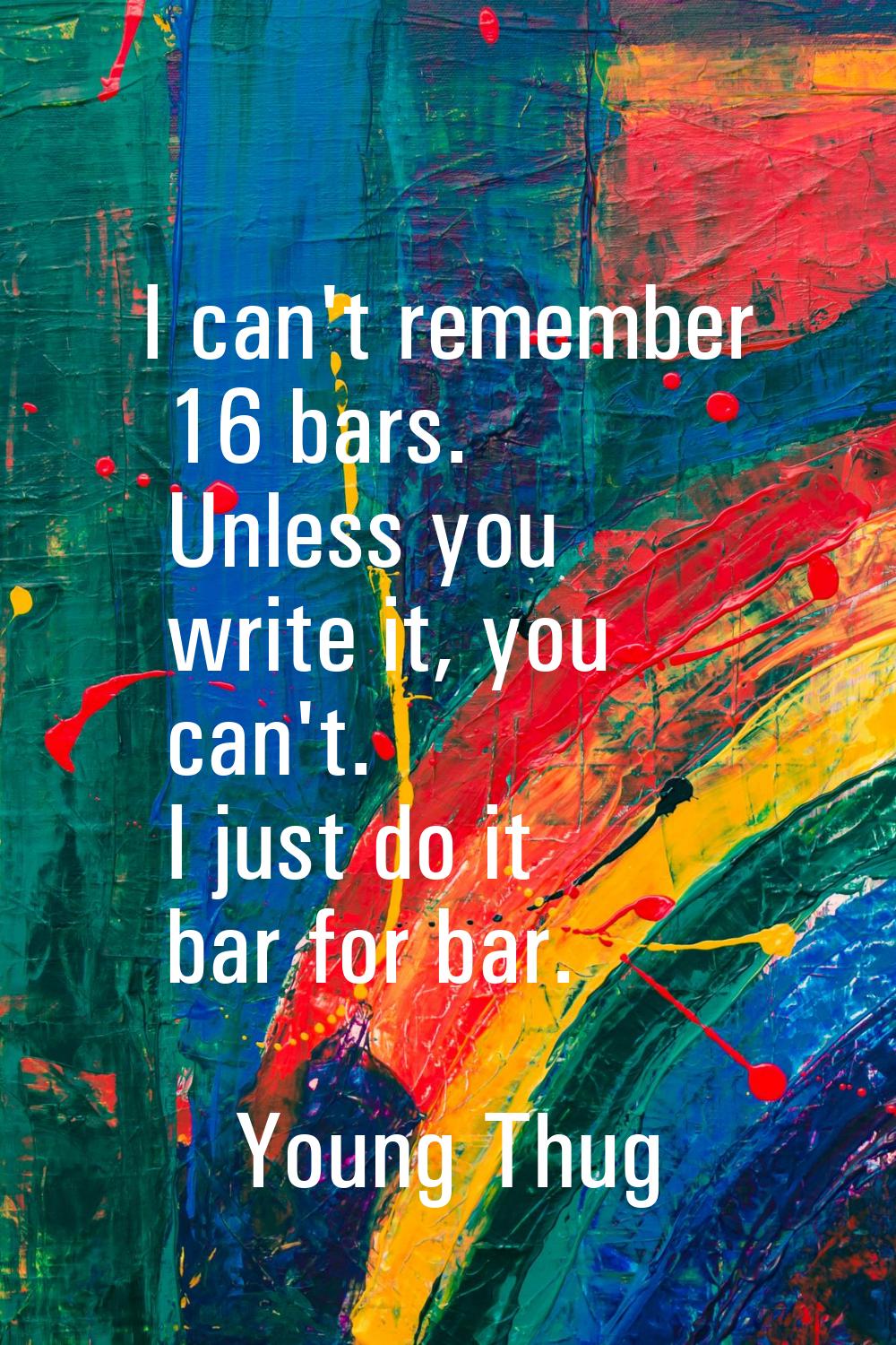 I can't remember 16 bars. Unless you write it, you can't. I just do it bar for bar.