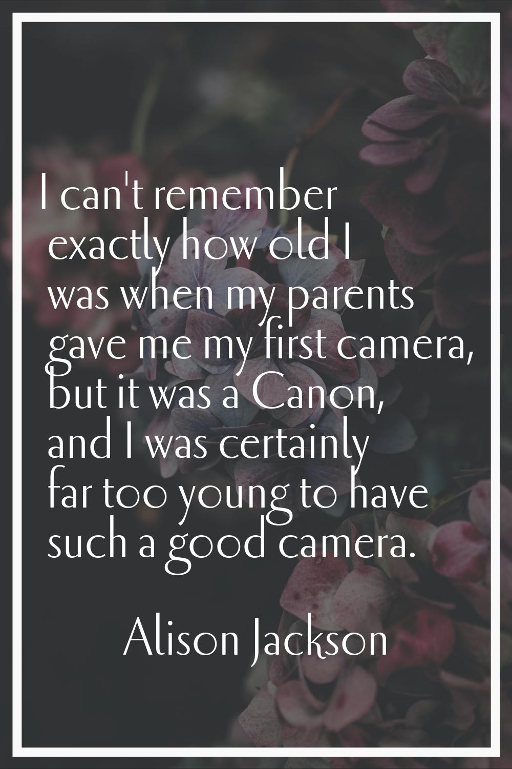 I can't remember exactly how old I was when my parents gave me my first camera, but it was a Canon,