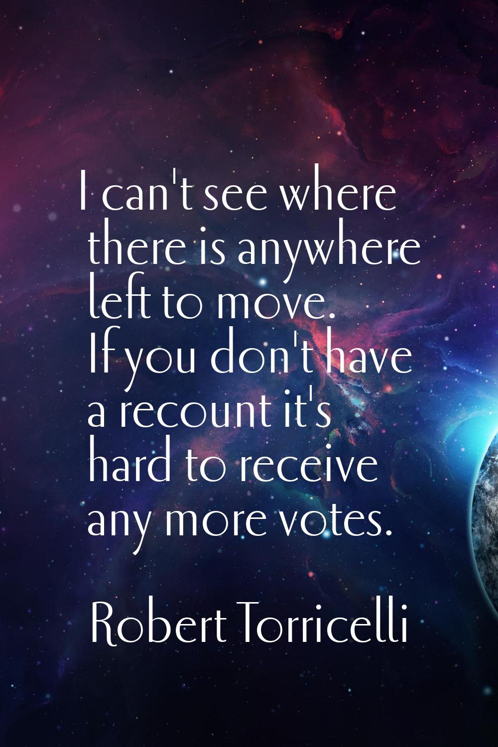 I can't see where there is anywhere left to move. If you don't have a recount it's hard to receive 