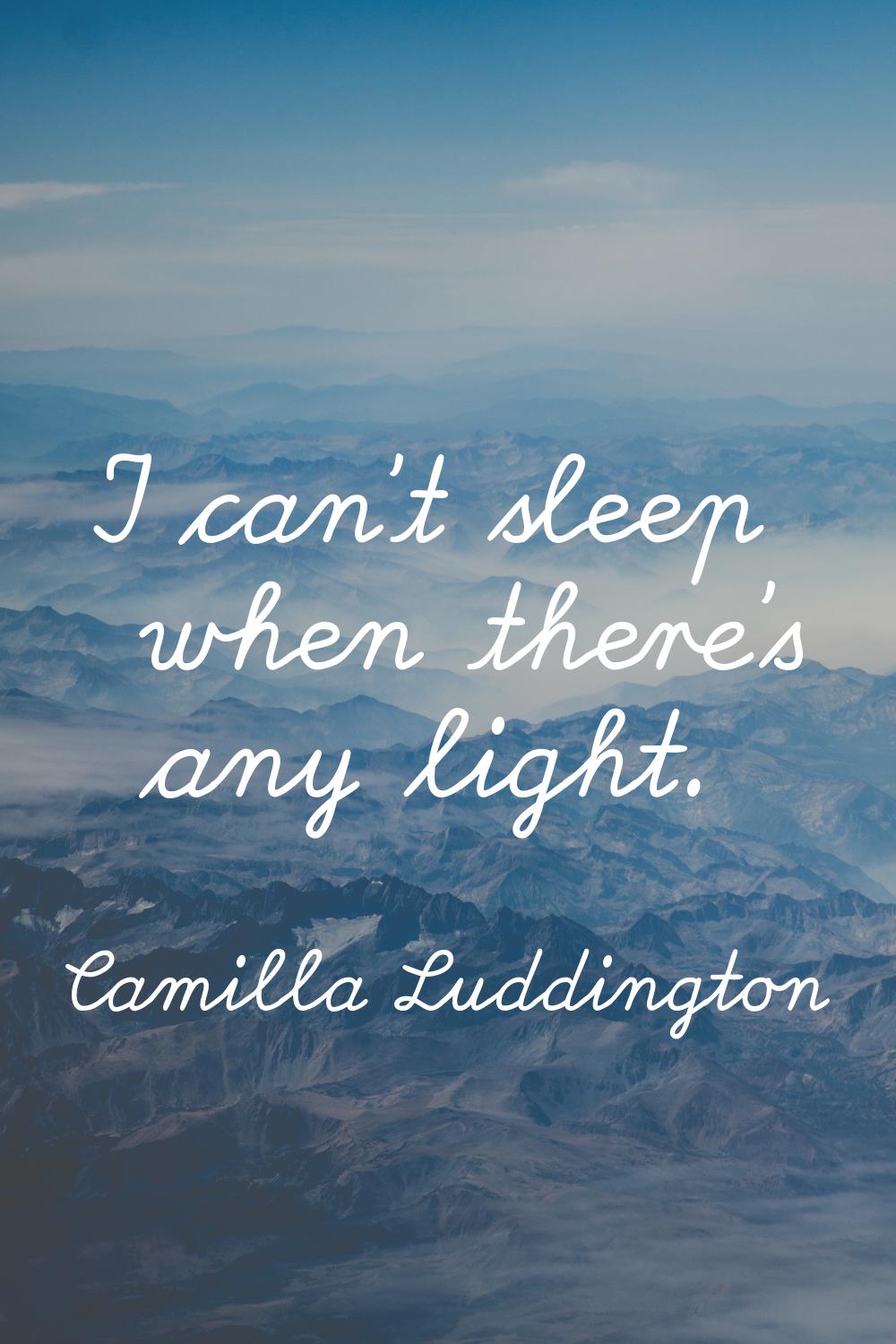 I can't sleep when there's any light.